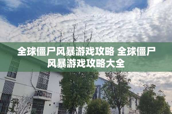 全球僵尸风暴游戏攻略 全球僵尸风暴游戏攻略大全