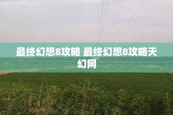 最终幻想8攻略 最终幻想8攻略天幻网