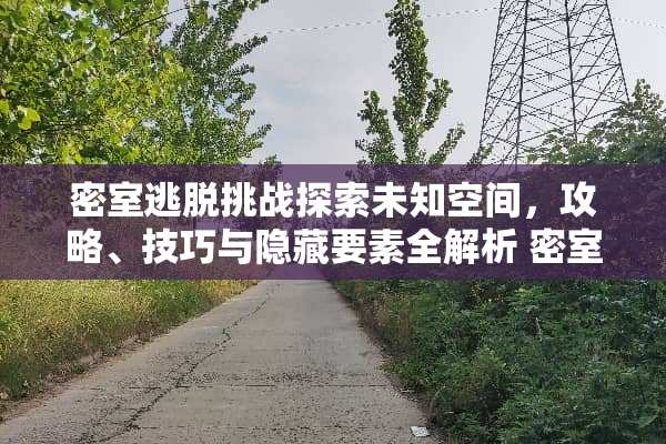 密室逃脱挑战探索未知空间，攻略、技巧与隐藏要素全解析 密室鬼屋逃脱攻略