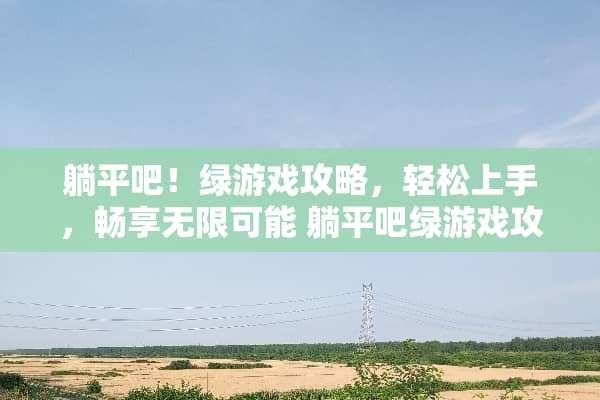 躺平吧！绿游戏攻略，轻松上手，畅享无限可能 躺平吧绿游戏攻略分享