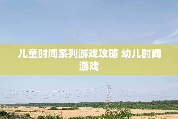 儿童时间系列游戏攻略 幼儿时间游戏