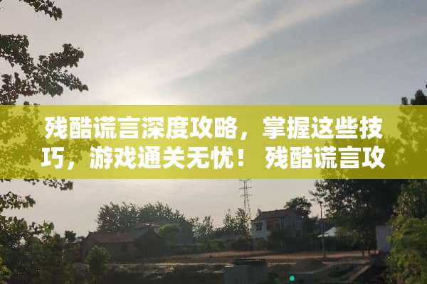 残酷谎言深度攻略，掌握这些技巧，游戏通关无忧！ 残酷谎言攻略