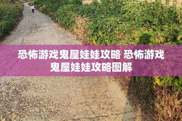 恐怖游戏鬼屋娃娃攻略 恐怖游戏鬼屋娃娃攻略图解