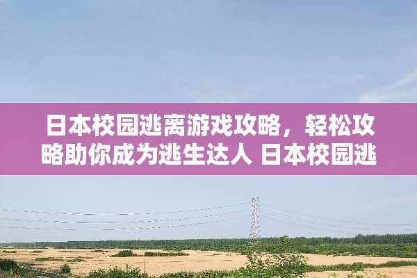 日本校园逃离游戏攻略，轻松攻略助你成为逃生达人 日本校园逃离游戏攻略