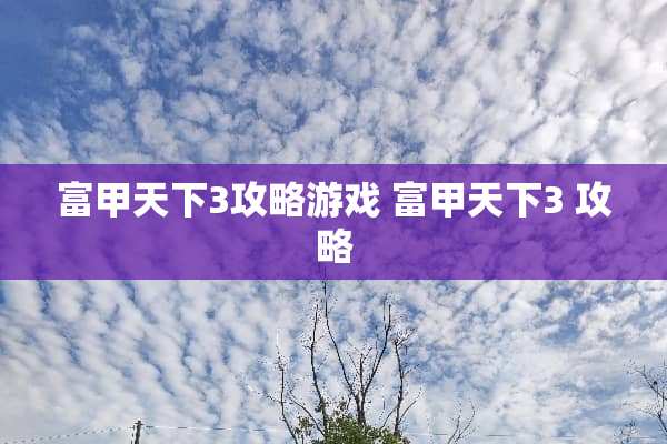 富甲天下3攻略游戏 富甲天下3 攻略