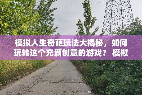模拟人生奇葩玩法大揭秘，如何玩转这个充满创意的游戏？ 模拟人生奇葩玩法