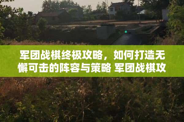 军团战棋终极攻略，如何打造无懈可击的阵容与策略 军团战棋攻略