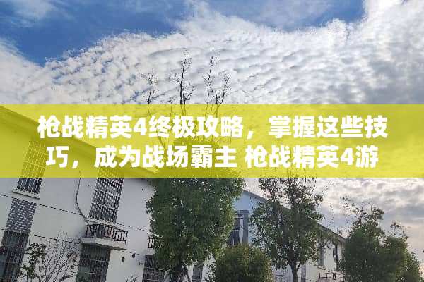 *战精英4终极攻略，掌握这些技巧，成为战场霸主 *战精英4游戏攻略