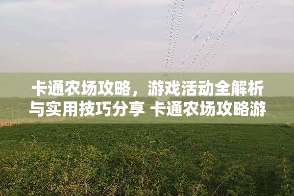 卡通农场攻略，游戏活动全解析与实用技巧分享 卡通农场攻略游戏活动