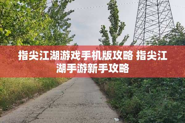 指尖江湖游戏手机版攻略 指尖江湖手游新手攻略