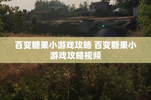 百变糖果小游戏攻略 百变糖果小游戏攻略视频