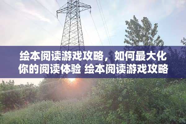 绘本阅读游戏攻略，如何最大化你的阅读体验 绘本阅读游戏攻略