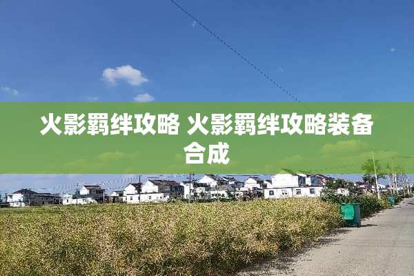 火影羁绊攻略 火影羁绊攻略装备合成