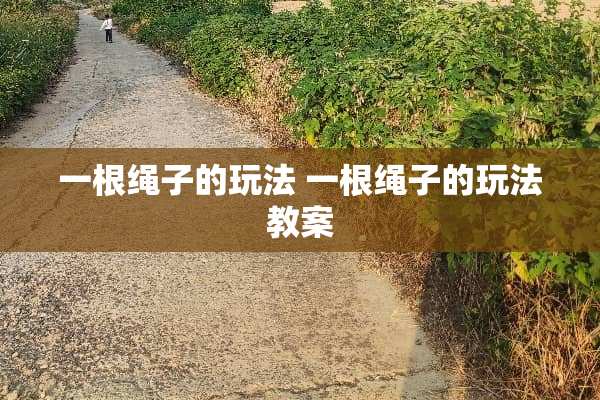 一根绳子的玩法 一根绳子的玩法教案