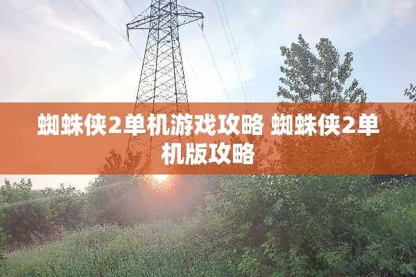 蜘蛛侠2单机游戏攻略 蜘蛛侠2单机版攻略