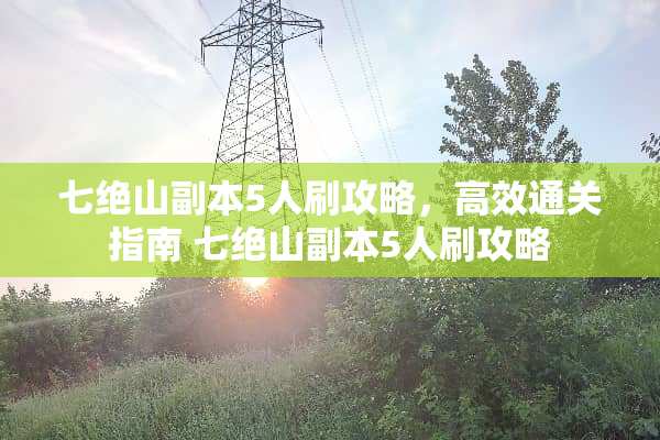 七绝山副本5人刷攻略，高效通关指南 七绝山副本5人刷攻略