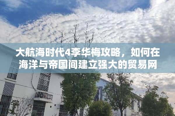 大航海时代4李华梅攻略，如何在海洋与帝国间建立强大的贸易网络？ 大航海时代4李华梅攻略