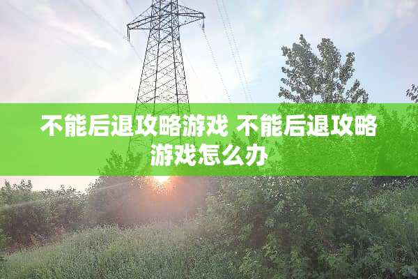 不能后退攻略游戏 不能后退攻略游戏怎么办