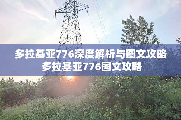 多拉基亚776深度解析与图文攻略 多拉基亚776图文攻略
