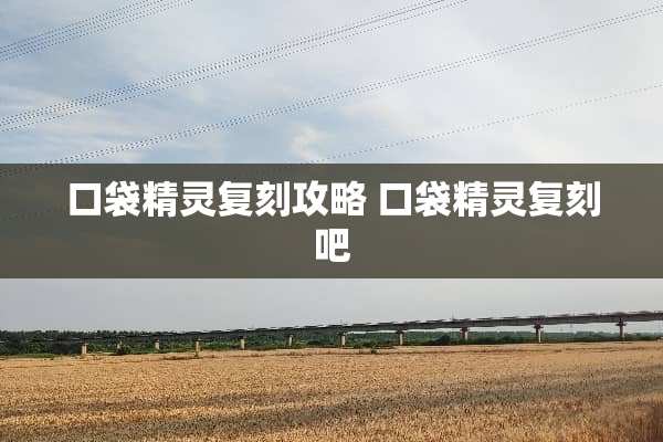 口袋精灵复刻攻略 口袋精灵复刻吧