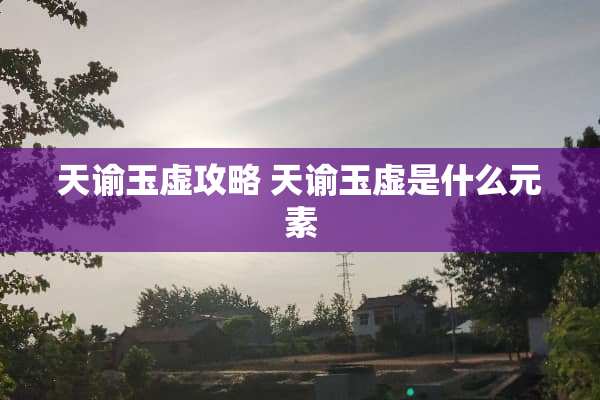 天谕玉虚攻略 天谕玉虚是什么元素