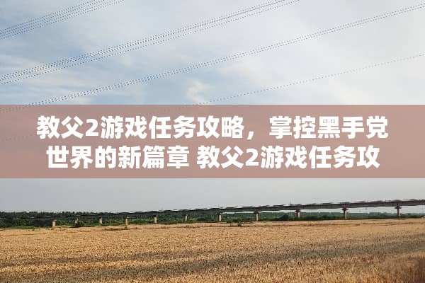 教父2游戏任务攻略，掌控黑手党世界的新篇章 教父2游戏任务攻略