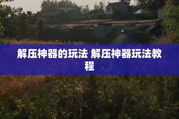 解压神器的玩法 解压神器玩法教程
