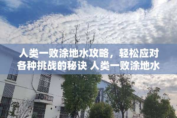 人类一败涂地水攻略，轻松应对各种挑战的秘诀 人类一败涂地水攻略