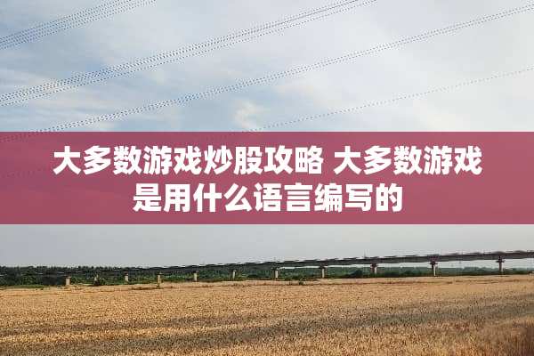 大多数游戏炒股攻略 大多数游戏是用什么语言编写的
