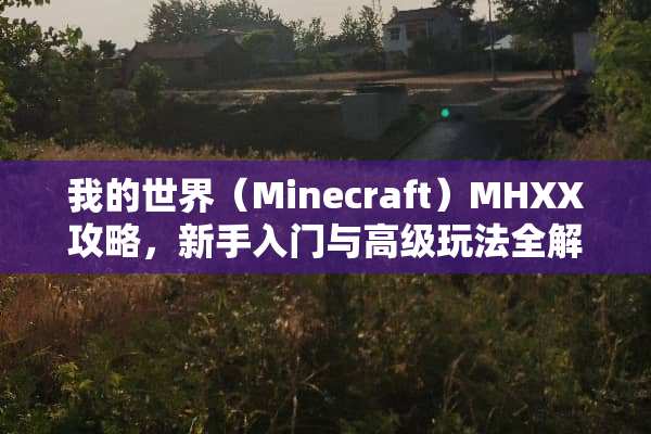 我的世界（Minecraft）MHXX攻略，新手入门与高级玩法全解析 mhxx攻略