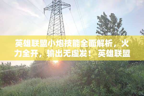 英雄联盟小*技能全面解析，火力全开，输出无虚发！ 英雄联盟小*技能介绍