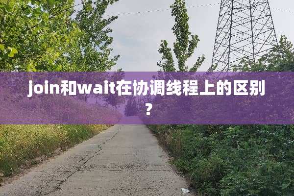 join和wait在协调线程上的区别？