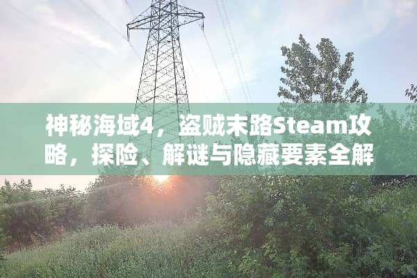 神秘海域4，盗贼末路Steam攻略，探险、解谜与隐藏要素全解析 游戏steam攻略