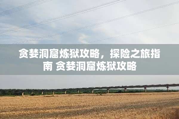 贪婪洞窟炼狱攻略，探险之旅指南 贪婪洞窟炼狱攻略