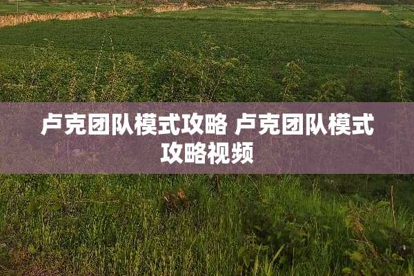 卢克团队模式攻略 卢克团队模式攻略视频