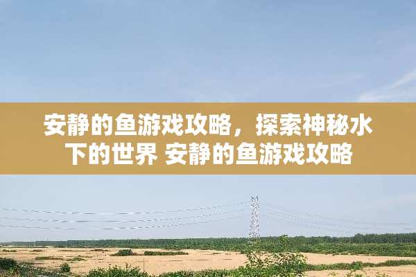 安静的鱼游戏攻略，探索神秘水下的世界 安静的鱼游戏攻略