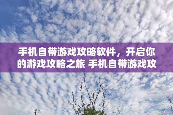 手机自带游戏攻略软件，开启你的游戏攻略之旅 手机自带游戏攻略软件