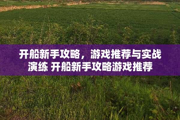 开船新手攻略，游戏推荐与实战演练 开船新手攻略游戏推荐