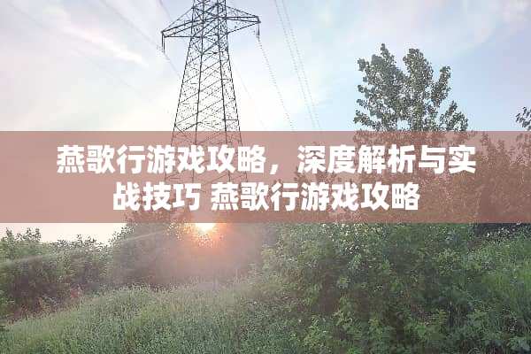 燕歌行游戏攻略，深度解析与实战技巧 燕歌行游戏攻略