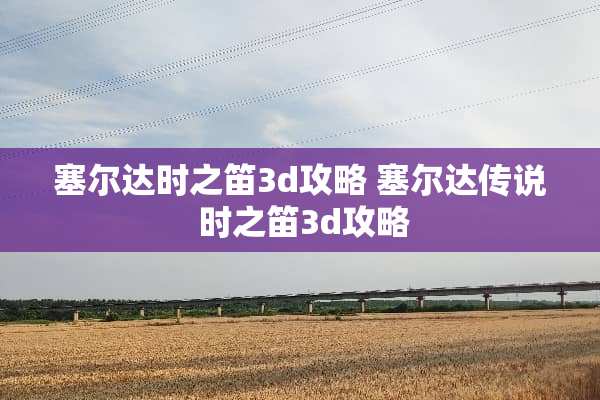 塞尔达时之笛3d攻略 塞尔达传说 时之笛3d攻略
