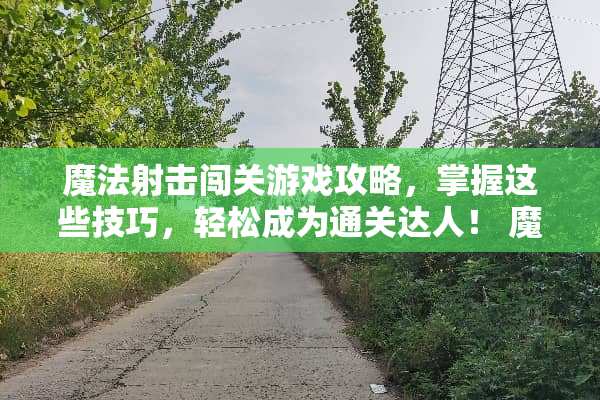 魔法射击闯关游戏攻略，掌握这些技巧，轻松成为通关达人！ 魔法射击闯关游戏攻略