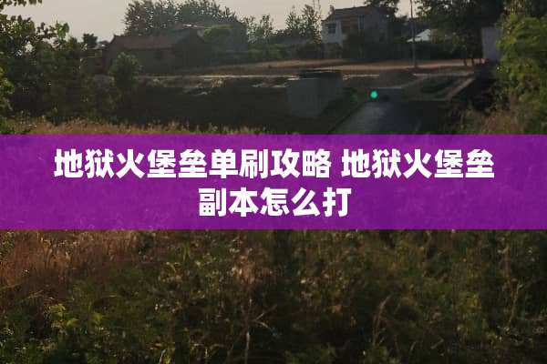 地狱火堡垒单刷攻略 地狱火堡垒副本怎么打