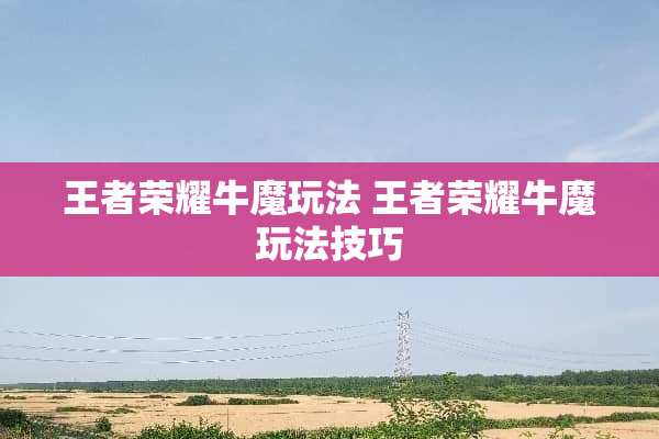 王者荣耀牛魔玩法 王者荣耀牛魔玩法技巧