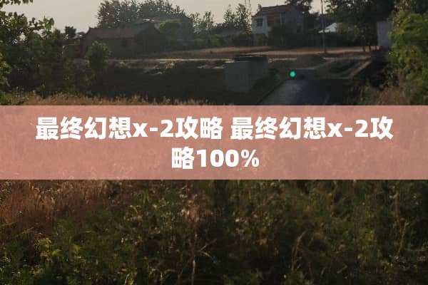 最终幻想x-2攻略 最终幻想x-2攻略100%