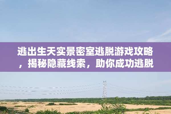 逃出生天实景密室逃脱游戏攻略，揭秘隐藏线索，助你成功逃脱 实景密室逃脱游戏攻略