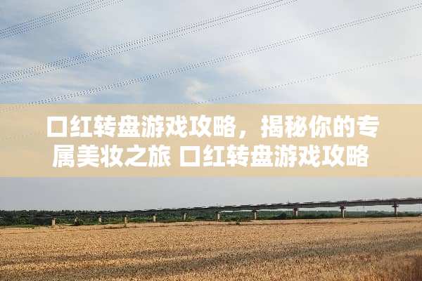 口红转盘游戏攻略，揭秘你的专属美妆之旅 口红转盘游戏攻略