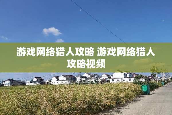 游戏网络猎人攻略 游戏网络猎人攻略视频