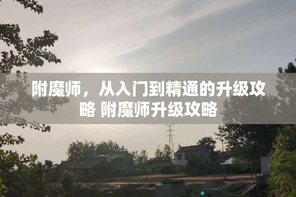 附魔师，从入门到精通的升级攻略 附魔师升级攻略
