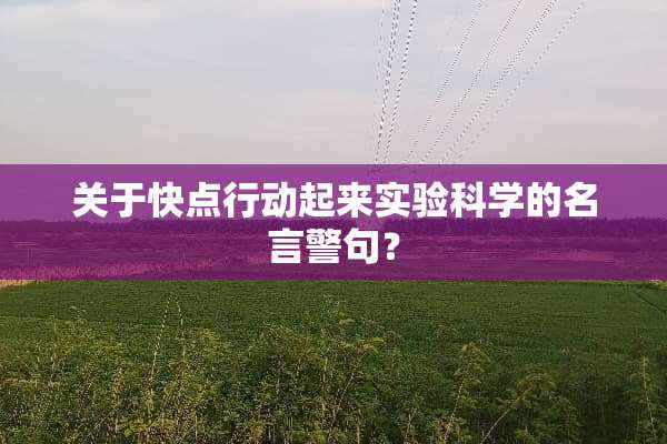 关于快点行动起来实验科学的名言警句？