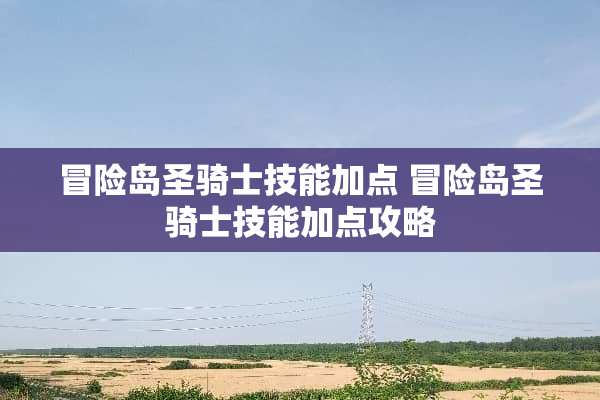 冒险岛圣骑士技能加点 冒险岛圣骑士技能加点攻略